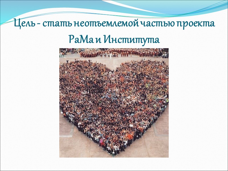 Цель - стать неотъемлемой частью проекта РаМа и Института